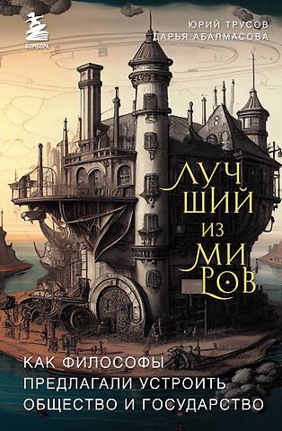 Дарья Александровна Абалмасова, Юрий А. Трусов Лучший из миров: как философы предлагали устроить общество и государство