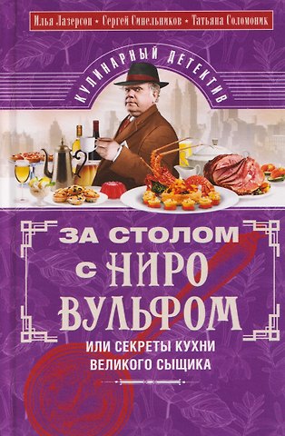 Илья Исаакович Лазерсон, Сергей Маркович Синельников, Соломоник Татьяна Григорьевна За столом с Ниро Вульфом, или Секреты кухни великого сыщика. Кулинарный детектив