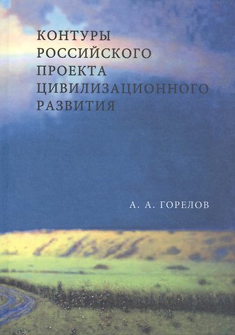 Анатолий Алексеевич Горелов Контуры Российского проекта цивилизационного развития