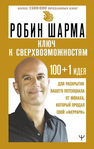 Робин Шарма Ключ к сверхвозможностям. 100+1 идея для раскрытия вашего потенциала от монаха, который продал свой феррари