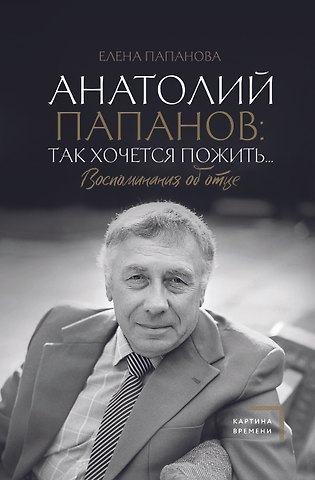 Елена Анатольевна Папанова Анатолий Папанов: так хочется пожить...Воспоминания об отце