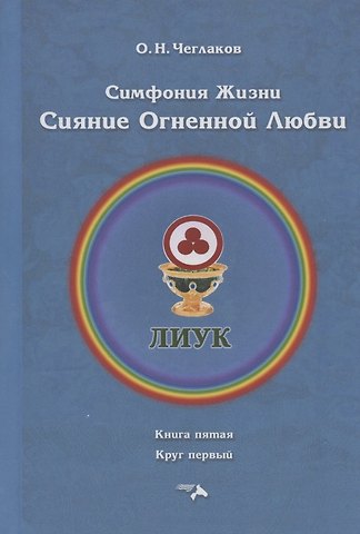 Олег Николаевич Чеглаков Симфония жизни. Сияние Огненной Любви. Книга пятая. Круг первый