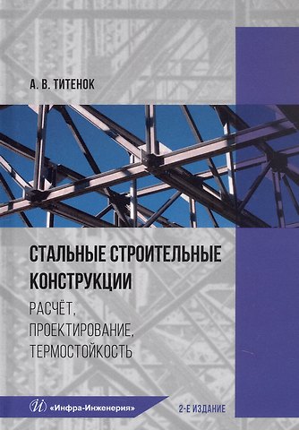 Александр Владимирович Титенок Стальные строительные конструкции. Расчёт, проектирование, термостойкость. Учебное пособие. 2-е издание