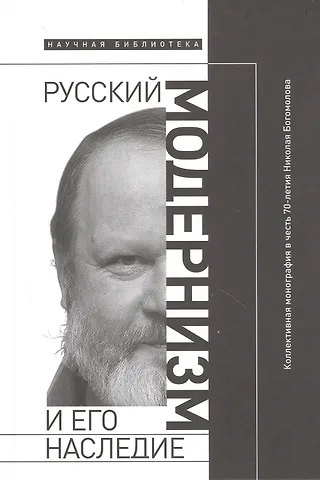 Анна Юрьевна Сергеева-Клятис Русский модернизм и его наследие: Коллективная монография в честь 70-летия Н. А. Богомолова