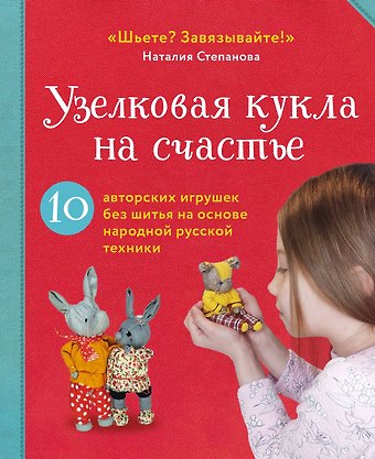 Наталия Владимировна Степанова Узелковая кукла на счастье. 10 авторских игрушек без шитья на основе народной русской техники
