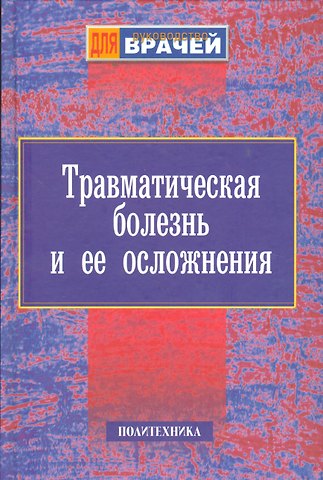 Травматическая болезнь и ее осложнения. Руководство для врачей