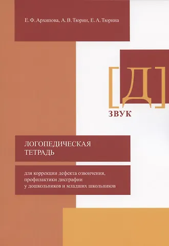 Елена Филипповна Архипова Логопедическая тетрадь для коррекции дефекта озвончения, профилактики дисграфии у дошкольников и младших школьников. Звук [Д]