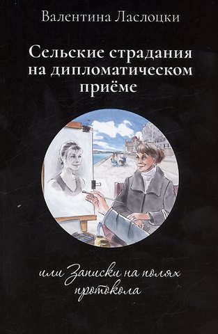 Валентина Ласлоцки Сельские страдания на дипломатическом приеме, или Записки на полях протокола