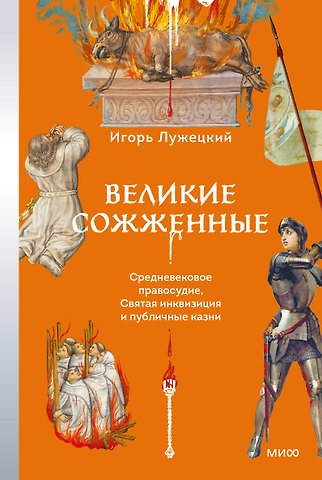 Игорь Геннадьевич Лужецкий Великие сожженные. Средневековое правосудие, святая инквизиция и публичные казни