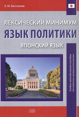 Елена Юрьевна Бессонова Лексический минимум. Язык политики (японский язык). Учебно-методическое пособие для студентов, изучающих японский язык
