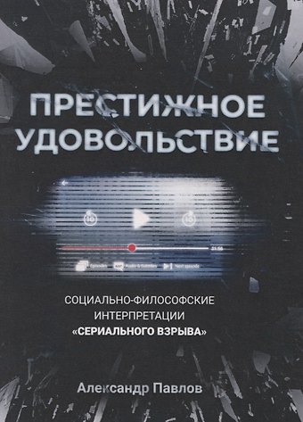 Александр В. Павлов Престижное удовольствие. Социально-философские интерпретации «сериального взрыва»