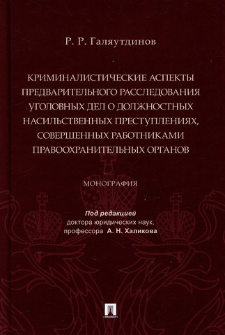 Рушан Радикович Галяутдинов Криминалистические аспекты предварительного расследования уголовных дел о должностных насильственных преступлениях, совершенных работниками правоохранительных органов: монография