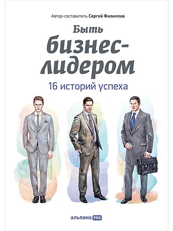 Сергей Галиевич Филиппов Быть бизнес-лидером: 16 историй успеха