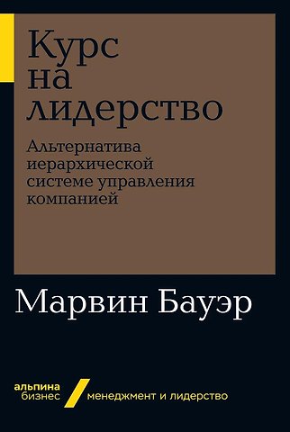 Марвин Бауэр Курс на лидерство: Альтернатива иерархической системе управления компанией
