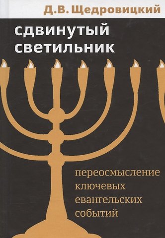 Дмитрий Владимирович Щедровицкий Сдвинутый светильник. Переосмысление ключевых евангельских событий