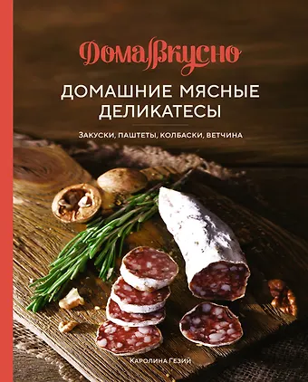 Каролина Гезий Домашние мясные деликатесы: Закуски, паштеты, колбаски, ветчина
