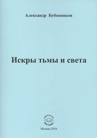 Александр Николаевич Бубенников Искры тьмы и света. Стихи