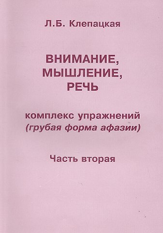 Любовь Борисовна Клепацкая Внимание, мышление, речь. Комплекс упражнений (грубая форма афазии). В двух частях. Часть 2