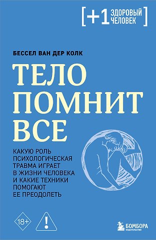 Бессел ван дер Колк Тело помнит все: какую роль психологическая травма играет в жизни человека и какие техники помогают ее преодолеть