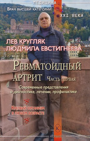 Лев Григорьевич Кругляк, Людмила Петровна Евстигнеева Ревматоидный артрит. Часть первая. (Современные представления о диагностике, лечении и профилактике)