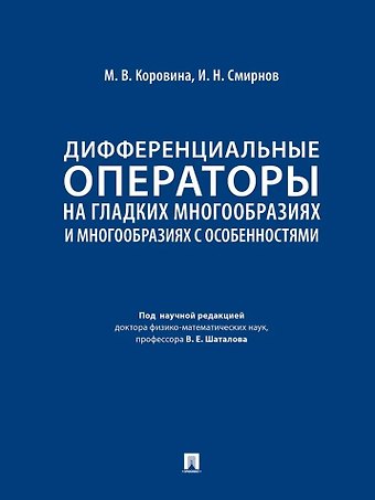 Илья Николаевич Смирнов, Мария Викторовна Коровина Дифференциальные операторы на гладких многообразиях и многообразиях с особенностями. Учебник