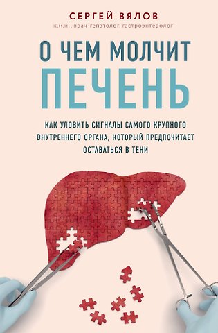 Сергей Сергеевич Вялов О чем молчит печень. Как уловить сигналы самого крупного внутреннего органа, который предпочитает оставаться в тени