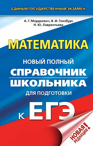 Александр Григорьевич Мордкович, Наталья Юрьевна Лаврентьева, Вита Иммануиловна Глизбург ЕГЭ. Математика. Новый полный справочник школьника для подготовки к ЕГЭ