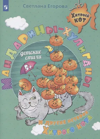 Светлана Е. Егорова Мандарины-хулиганы и другие истории Хитрого кота. Детские стихи. Развивающее пособие для детей 5-7 лет