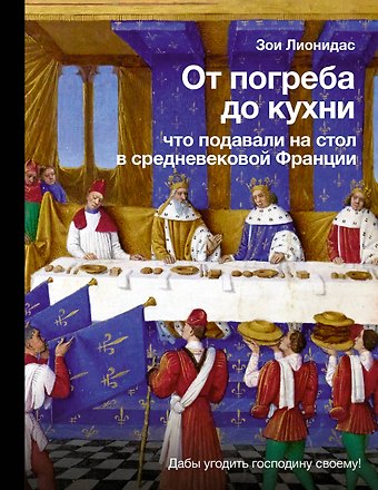 Зои Лионидас От погреба до кухни: что подавали на стол в средневековой Франции