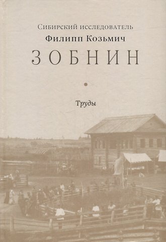 Сибирский исследователь Филипп Козьмич Зобнин. Труды