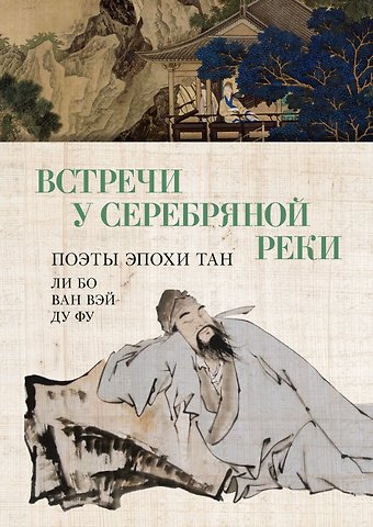 Ду Фу, Ли Бо, Ван Вэй Встречи у Серебряной Реки. Поэты эпохи Тан: Ли Бо, Ду Фу, Ван Вэй