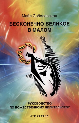 Майя Соболевская Бесконечно великое в малом. Руководство по божественному целительству