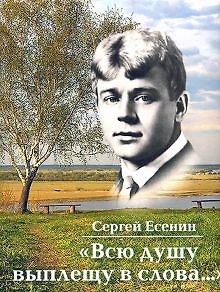Сергей Александрович Есенин Всю душу выплещу в слова…