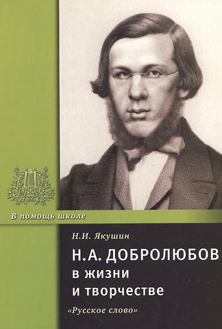 Николай Иванович Якушин Н.А. Добролюбов в жизни и творчестве. Учебное пособие