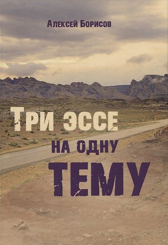 Алексей Николаевич Борисов Три эссе на одну тему