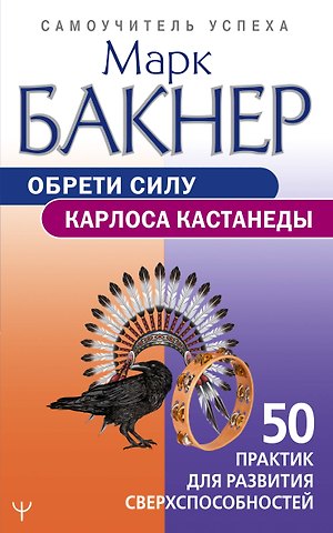 Марк Бакнер Обрети силу Карлоса Кастанеды. 50 практик для развития сверхспособностей