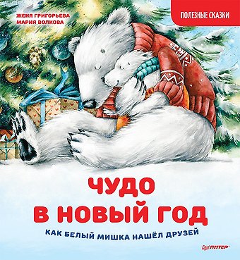 Женя Григорьева Чудо в Новый год: как Белый Мишка нашёл друзей. Полезные сказки