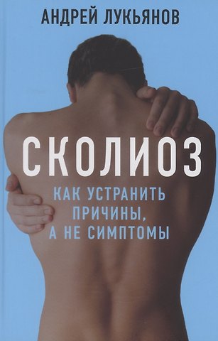 Андрей Петрович Лукьянов Сколиоз Как устранить причины а не симптомы Лукьянов