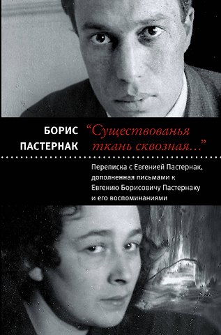 Борис Леонидович Пастернак Существованья ткань сквозная...: переписка с Евгенией Пастернак, дополненная письмами к Евгению Борисовичу Пастернаку и его воспоминаниями