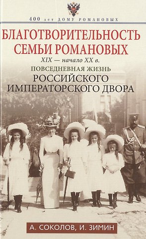 Игорь Викторович Зимин, Александр Ростиславович Соколов Благотворительность семьи Романовых. XIX- начало XX в. Повседневная жизнь Российского императорского двора