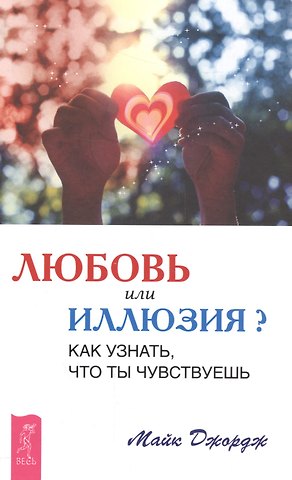 Майк Джордж Любовь или иллюзия? Как узнать, что ты чувствуешь