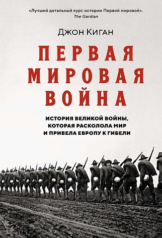 Джон Киган Первая мировая война. История Великой войны, которая расколола мир и привела Европу к гибели