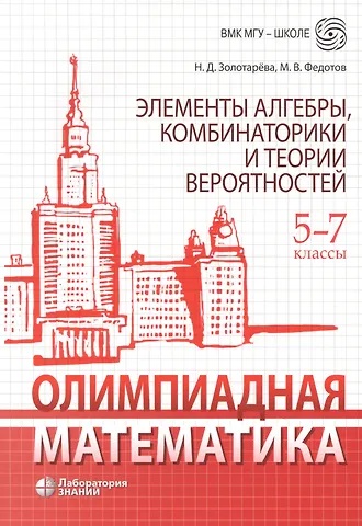 Наталья Дмитриевна Золотарева Олимпиадная математика. Элементы алгебры, комбинаторики и теории вероятностей. 5-7 классы: учебно-методическое пособие