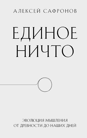 Алексей Владимирович Сафронов Единое ничто. Эволюция мышления от древности до наших дней