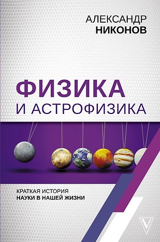 Александр Петрович Никонов Физика и астрофизика: краткая история науки в нашей жизни
