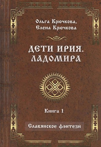 Ольга Евгеньевна Крючкова Дети Ирия. Ладомира. Книга 1