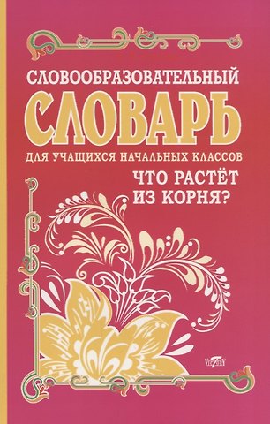 Ирина Васильевна Гуркова Словообразовательный словарь для учащихся начальных классов. Что растет из корня?
