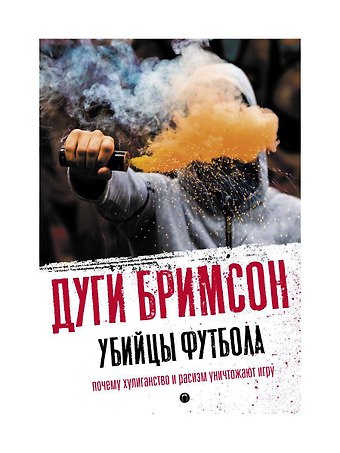 Дуги Бримсон Убийцы футбола: Почему хулиганство и расизм уничтожают игру