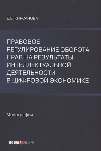 Екатерина Евгеньевна Кирсанова Правовое регулирование оборота прав на результаты интеллектуальной деятельности в цифровой экономике