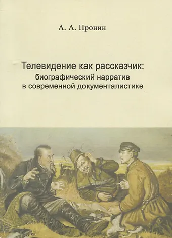 Александр Алексеевич Пронин Телевидение как рассказчик: биографический нарратив в современной документалистике